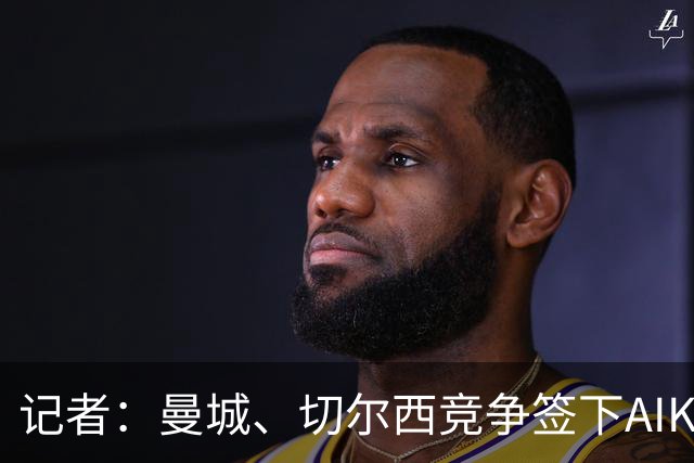 记者：曼城、切尔西竞争签下AIK索尔纳18岁边锋扎多克·约翰纳