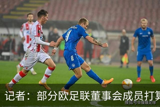 记者：部分欧足联董事会成员打算推出候选人，挑战因凡蒂诺