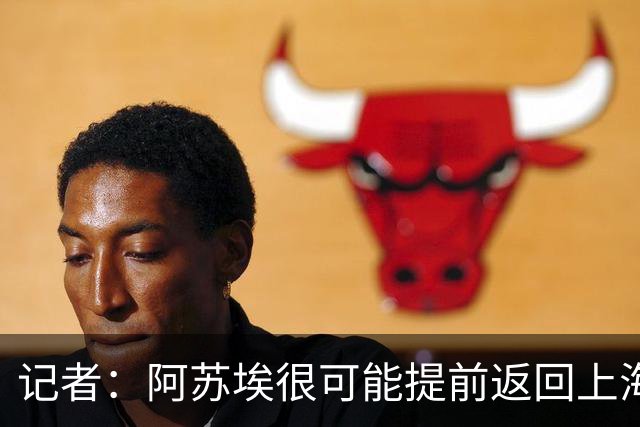 记者：阿苏埃很可能提前返回上海备战，让其代替盖伊作用不现实