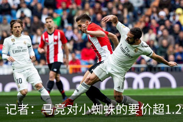 记者：马竞对小蜘蛛的要价超1.2亿欧，球员明确表示希望完成转会
