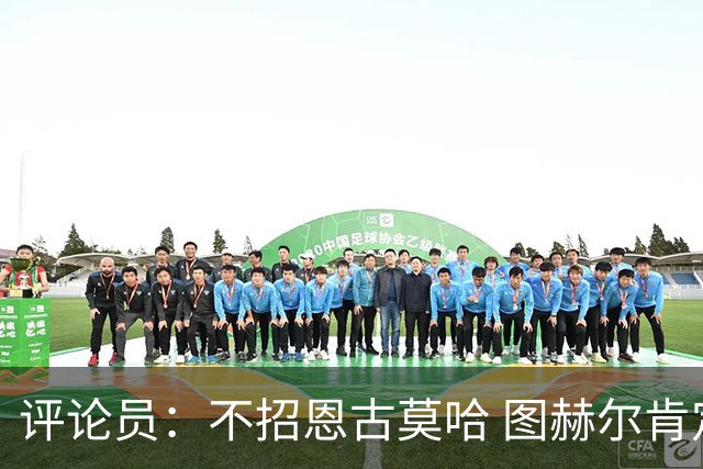 评论员：不招恩古莫哈 图赫尔肯定后悔，枪手那俩居然都不来球队