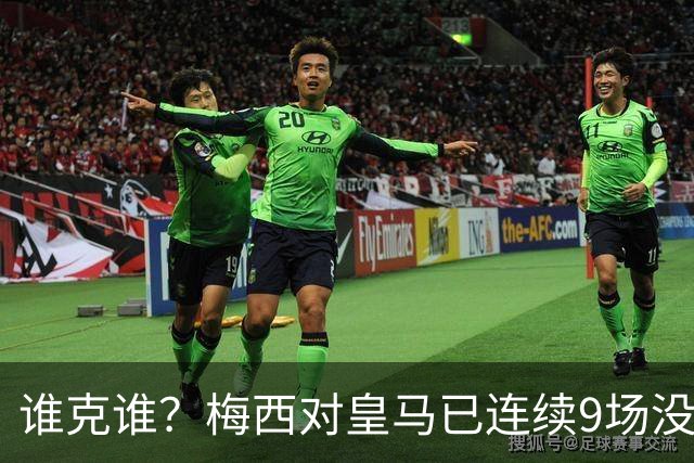 谁克谁？梅西对皇马已连续9场没进球没助攻