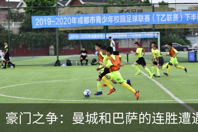 豪门之争：曼城和巴萨的连胜遭遇巴黎打击