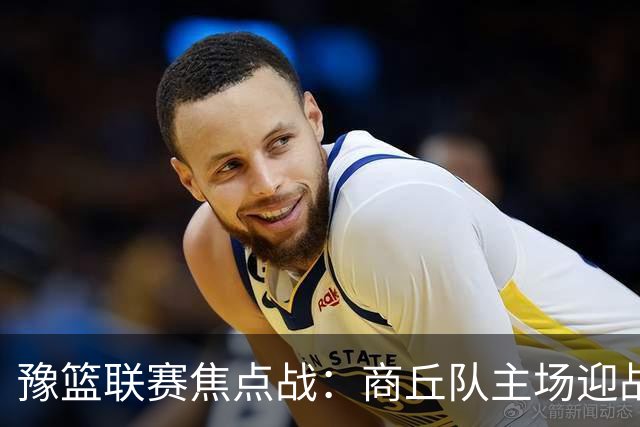 豫篮联赛焦点战：商丘队主场迎战郑州航空港区队，争夺小组榜首