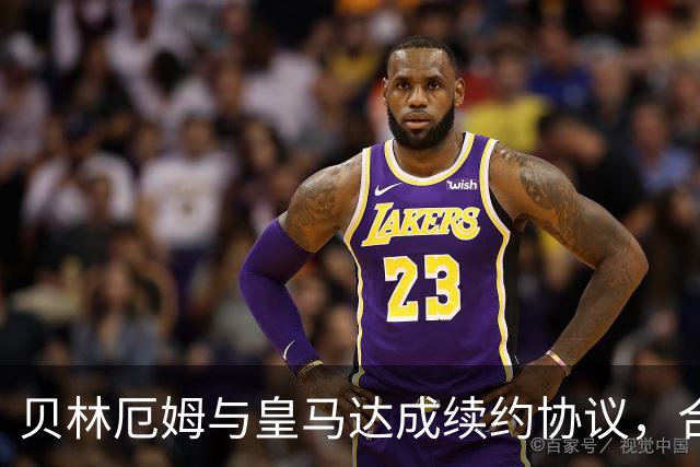 贝林厄姆与皇马达成续约协议，合同延至2031年