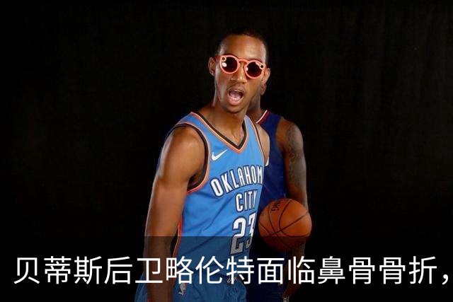 贝蒂斯后卫略伦特面临鼻骨骨折，欧冠将佩戴面具出战