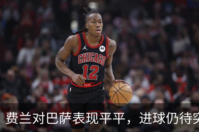 费兰对巴萨表现平平，进球仍待突破
