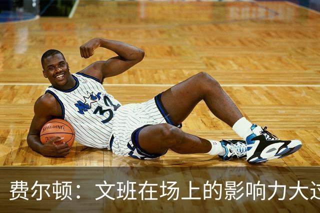 费尔顿：文班在场上的影响力大过SGA 但他还不是联盟最佳