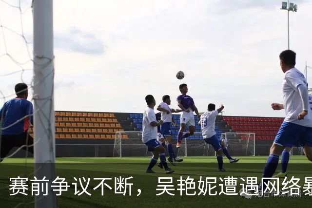 赛前争议不断，吴艳妮遭遇网络暴力引发关注