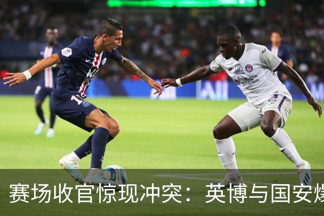 赛场收官惊现冲突：英博与国安爆发混战