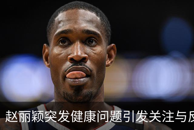 赵丽颖突发健康问题引发关注与反思