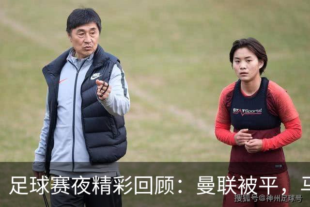 足球赛夜精彩回顾：曼联被平，马赛失利，巴萨阿森纳连胜