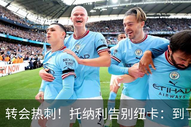 转会热刺！托纳利告别纽卡：到了说再见的时候，永远珍藏这段回忆