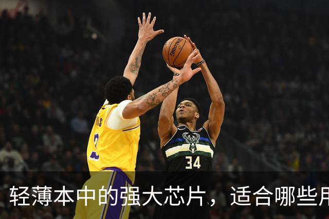 轻薄本中的强大芯片，适合哪些用户使用？