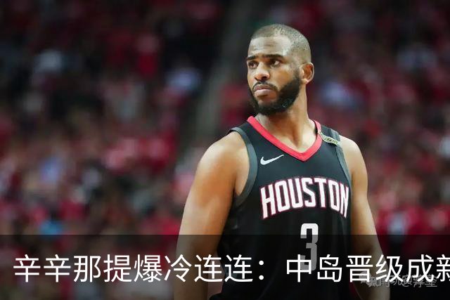 辛辛那提爆冷连连：中岛晋级成新星，贝莱克惊艳四强