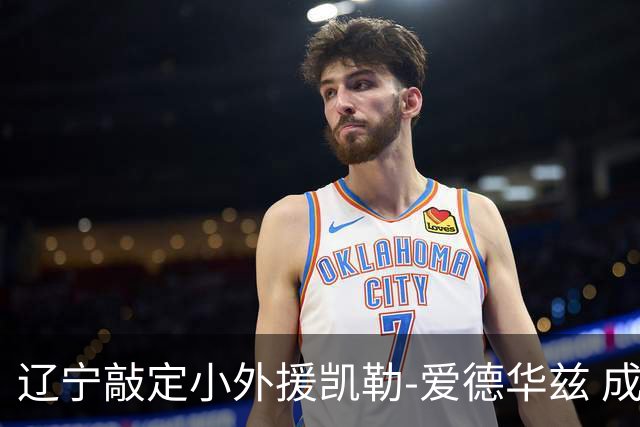 辽宁敲定小外援凯勒-爱德华兹 成功捡漏全面得分手