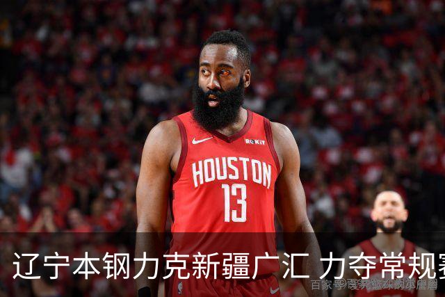 辽宁本钢力克新疆广汇 力夺常规赛胜利