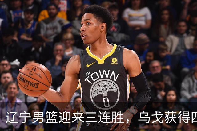 辽宁男篮迎来三连胜，乌戈获得四大积极消息