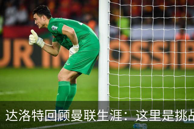达洛特回顾曼联生涯：这里是挑战与激情的舞台