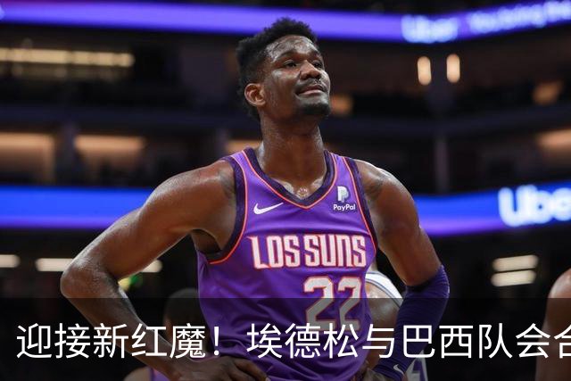 迎接新红魔！埃德松与巴西队会合，库尼亚送上拥抱