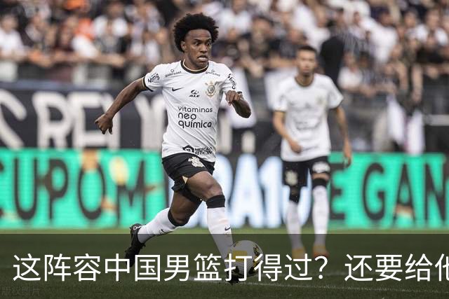 这阵容中国男篮打得过？还要给他们加油？