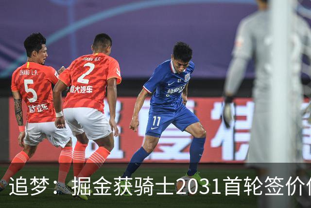 追梦：掘金获骑士2031首轮签价值高