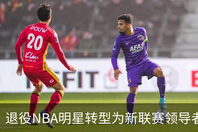 退役NBA明星转型为新联赛领导者