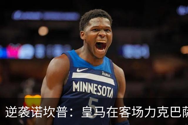 逆袭诺坎普：皇马在客场力克巴萨，穆里尼奥再现风采