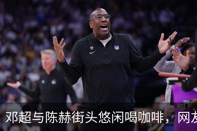 邓超与陈赫街头悠闲喝咖啡，网友称其放松感惊人