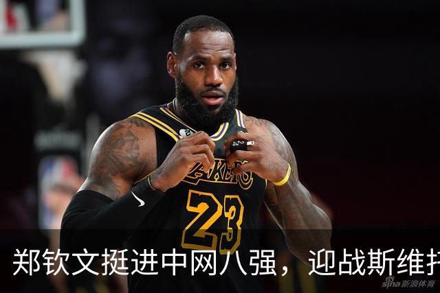 郑钦文挺进中网八强，迎战斯维托丽娜