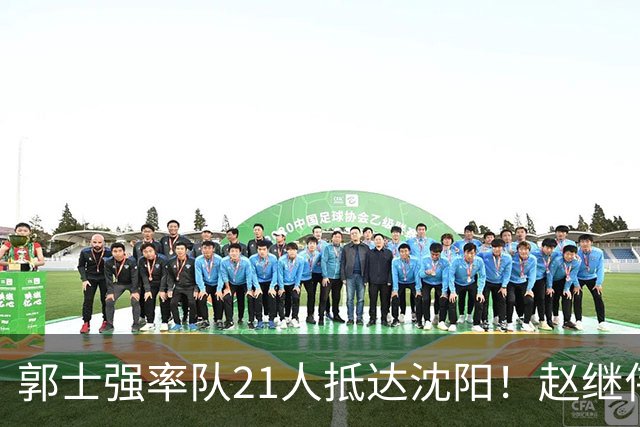 郭士强率队21人抵达沈阳！赵继伟与王俊杰人气火爆，现场气氛赛冠军更热烈