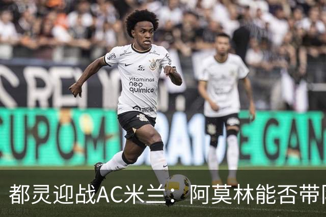 都灵迎战AC米兰：阿莫林能否带队重燃争冠希望