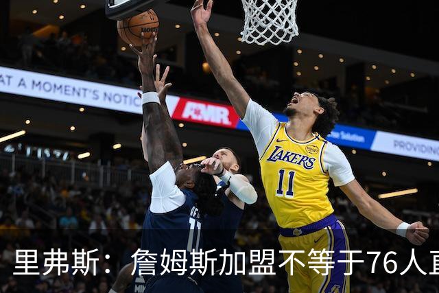 里弗斯：詹姆斯加盟不等于76人直接成夺冠热门