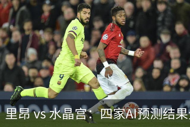 里昂 vs 水晶宫：四家AI预测结果分析