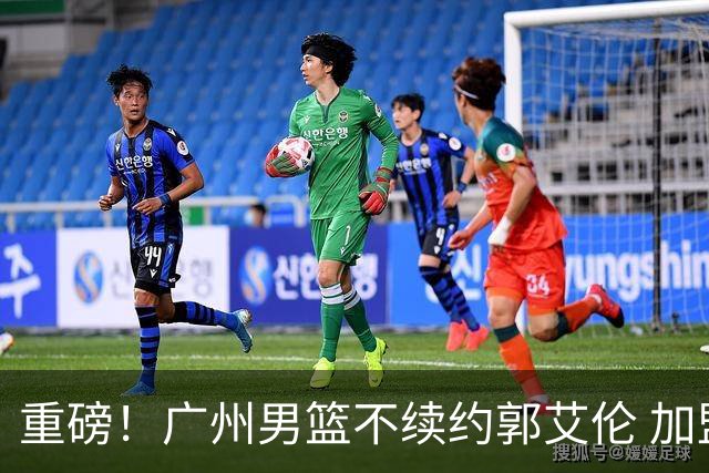 重磅！广州男篮不续约郭艾伦 加盟两季仅出战19场 仍会提供康复费