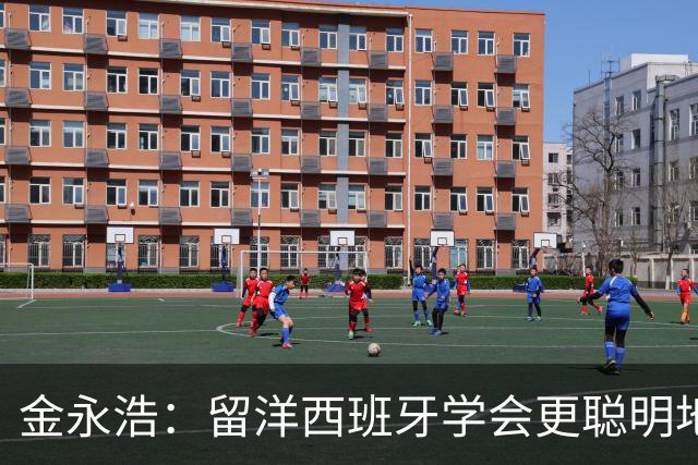 金永浩：留洋西班牙学会更聪明地踢球，高压节奏逼迫决策