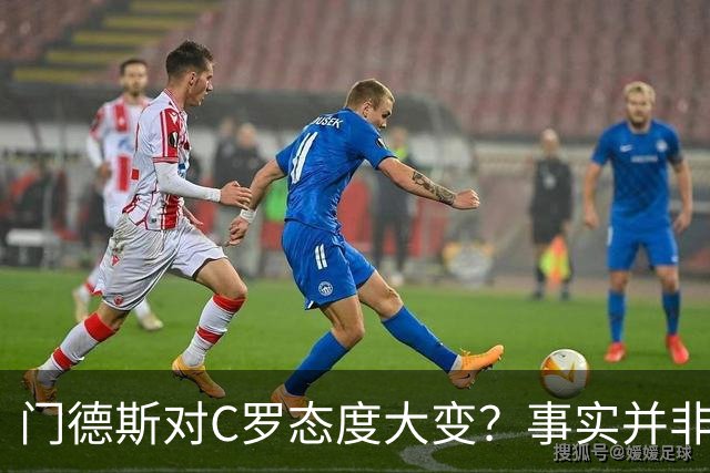 门德斯对C罗态度大变？事实并非如此