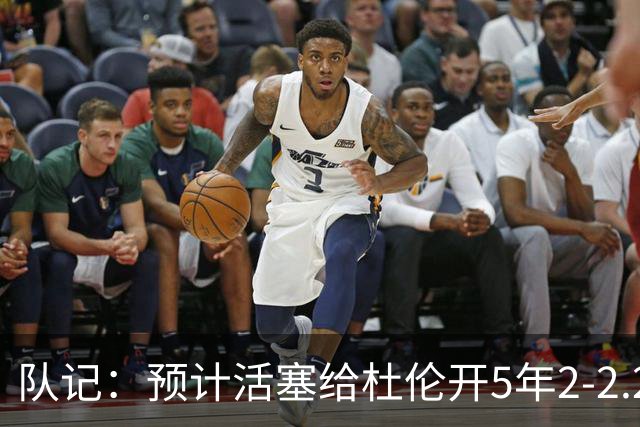队记：预计活塞给杜伦开5年2-2.2亿 球队仍对他有信心 不会放弃他