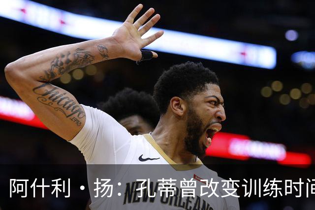 阿什利·扬：孔蒂曾改变训练时间考验球员，谁去抱怨很快就被清洗