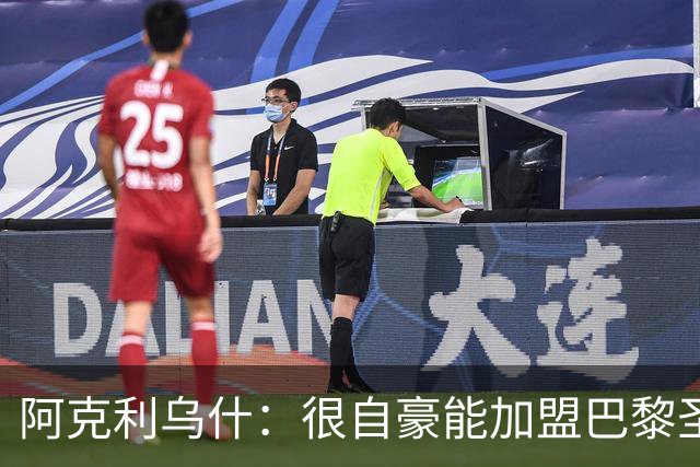 阿克利乌什：很自豪能加盟巴黎圣日耳曼，我会拼尽全力