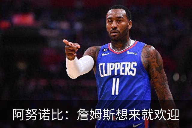 阿努诺比：詹姆斯想来就欢迎