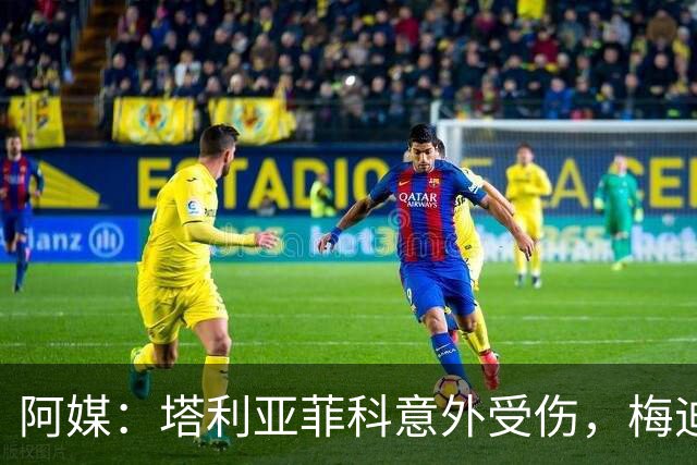 阿媒：塔利亚菲科意外受伤，梅迪纳或利马可能客串左后卫