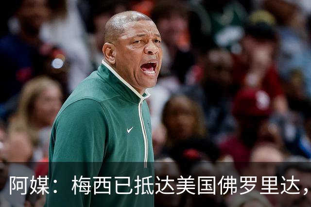 阿媒：梅西已抵达美国佛罗里达，迈阿密表示若有需要他可休息数日