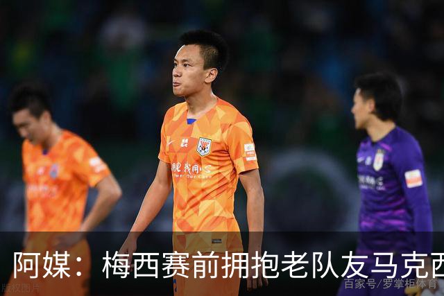 阿媒：梅西赛前拥抱老队友马克西·洛佩斯，后者激动落泪