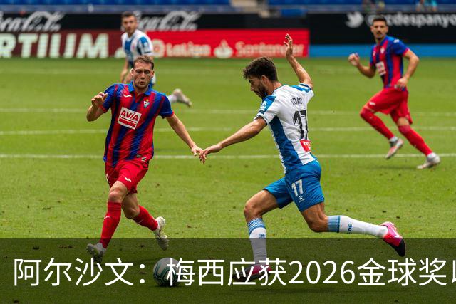 阿尔沙文：梅西应获2026金球奖以完美收官