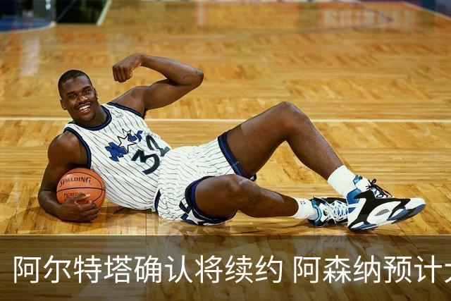 阿尔特塔确认将续约 阿森纳预计大幅提高薪酬