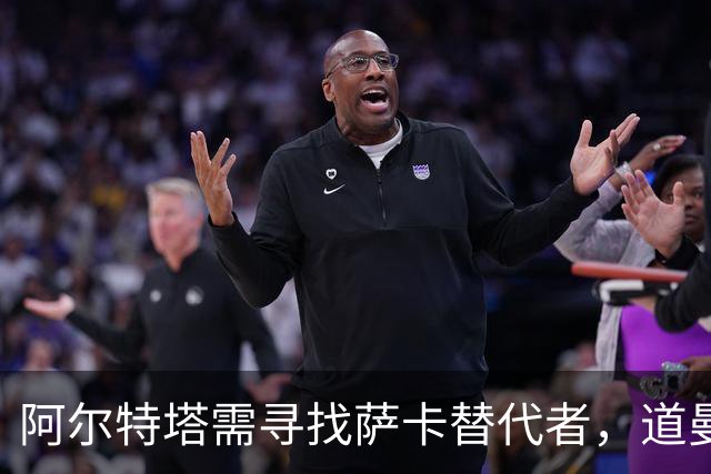 阿尔特塔需寻找萨卡替代者，道曼或获机会