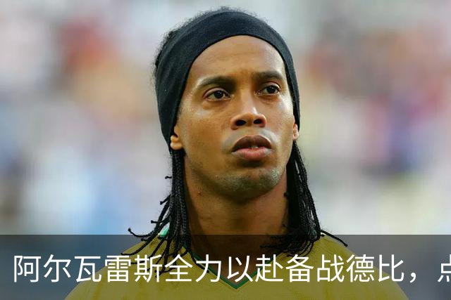 阿尔瓦雷斯全力以赴备战德比，点赞马竞团结帖