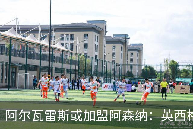 阿尔瓦雷斯或加盟阿森纳：英西格局生变