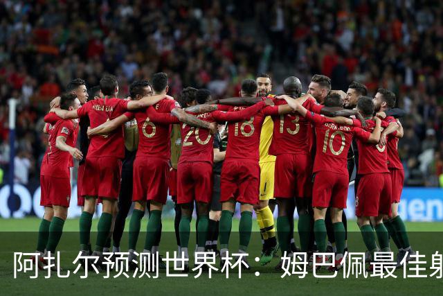 阿扎尔预测世界杯：姆巴佩最佳射手，法国、西班牙、比利时进决赛